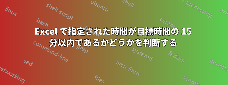 Excel で指定された時間が目標時間の 15 分以内であるかどうかを判断する