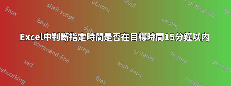 Excel中判斷指定時間是否在目標時間15分鐘以內