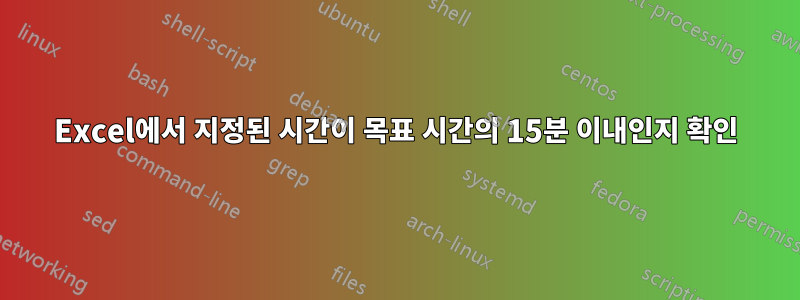 Excel에서 지정된 시간이 목표 시간의 15분 이내인지 확인