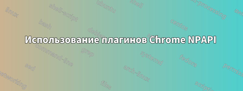 Использование плагинов Chrome NPAPI