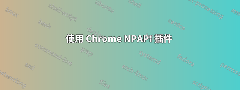 使用 Chrome NPAPI 插件