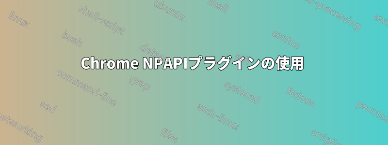 Chrome NPAPIプラグインの使用