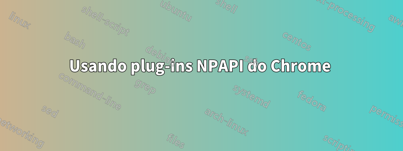 Usando plug-ins NPAPI do Chrome