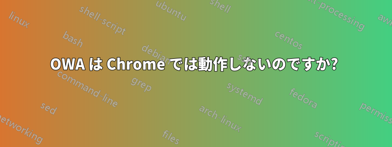 OWA は Chrome では動作しないのですか?