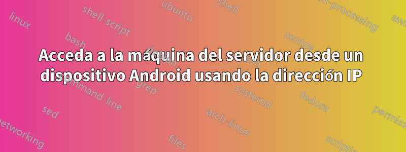 Acceda a la máquina del servidor desde un dispositivo Android usando la dirección IP