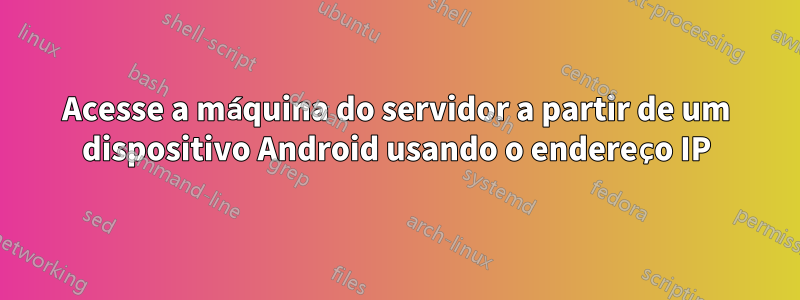 Acesse a máquina do servidor a partir de um dispositivo Android usando o endereço IP