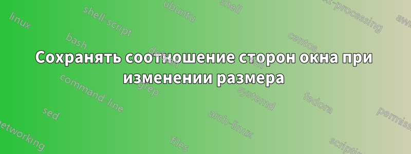 Сохранять соотношение сторон окна при изменении размера