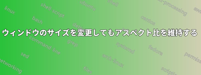 ウィンドウのサイズを変更してもアスペクト比を維持する