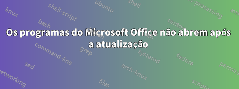 Os programas do Microsoft Office não abrem após a atualização