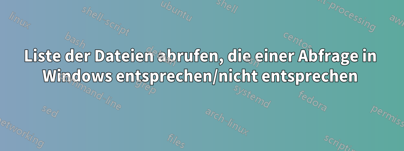 Liste der Dateien abrufen, die einer Abfrage in Windows entsprechen/nicht entsprechen