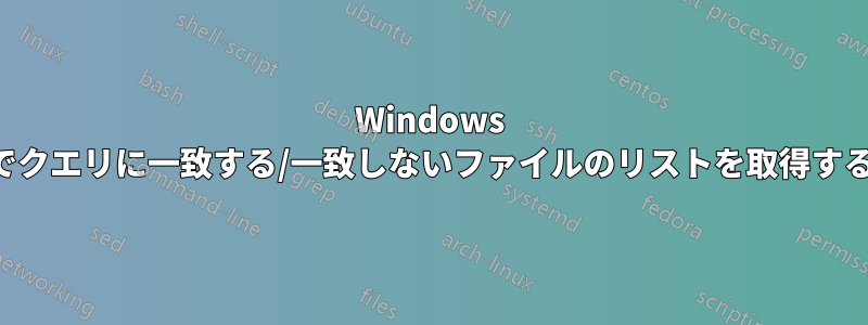 Windows でクエリに一致する/一致しないファイルのリストを取得する