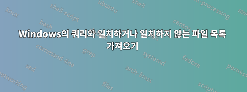 Windows의 쿼리와 일치하거나 일치하지 않는 파일 목록 가져오기