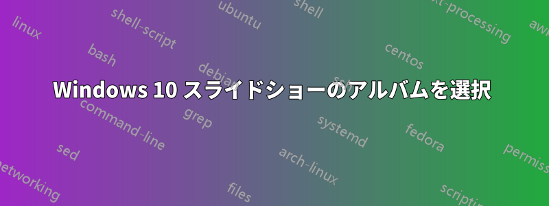 Windows 10 スライドショーのアルバムを選択