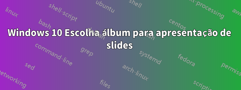 Windows 10 Escolha álbum para apresentação de slides