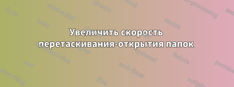 Увеличить скорость перетаскивания-открытия папок