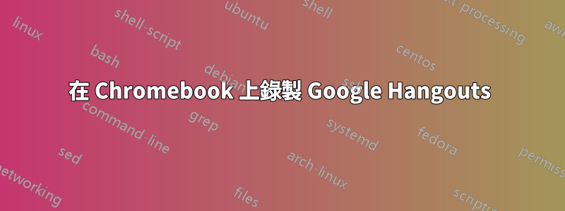 在 Chromebook 上錄製 Google Hangouts