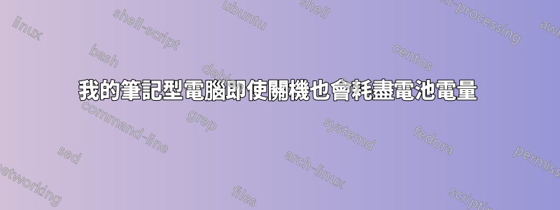 我的筆記型電腦即使關機也會耗盡電池電量