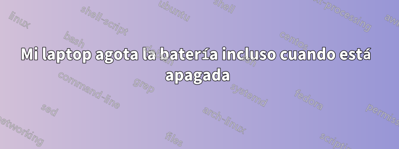 Mi laptop agota la batería incluso cuando está apagada