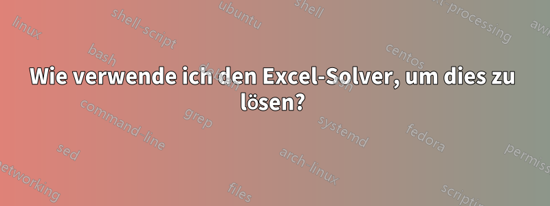 Wie verwende ich den Excel-Solver, um dies zu lösen?