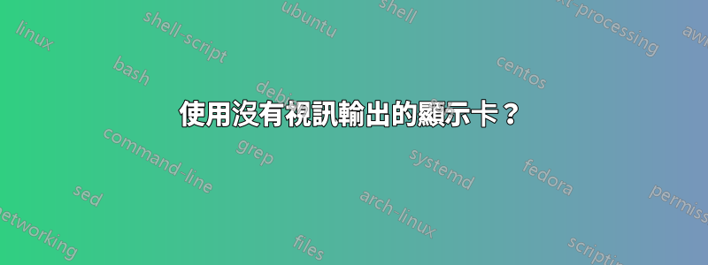 使用沒有視訊輸出的顯示卡？