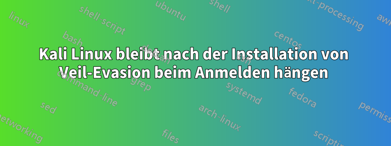 Kali Linux bleibt nach der Installation von Veil-Evasion beim Anmelden hängen