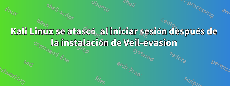 Kali Linux se atascó al iniciar sesión después de la instalación de Veil-evasion