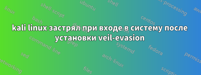 kali linux застрял при входе в систему после установки veil-evasion