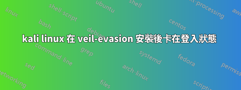 kali linux 在 veil-evasion 安裝後卡在登入狀態