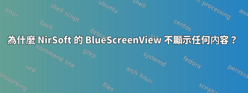 為什麼 NirSoft 的 BlueScreenView 不顯示任何內容？