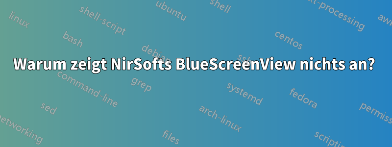 Warum zeigt NirSofts BlueScreenView nichts an?