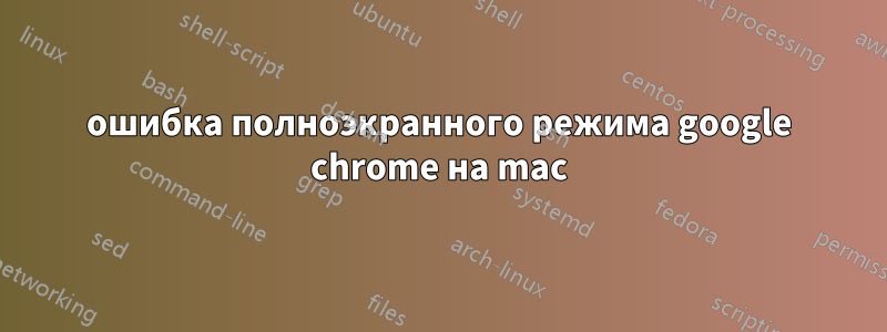 ошибка полноэкранного режима google chrome на mac