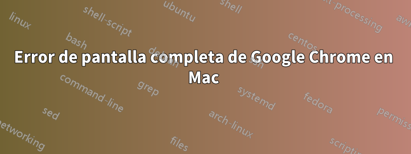 Error de pantalla completa de Google Chrome en Mac