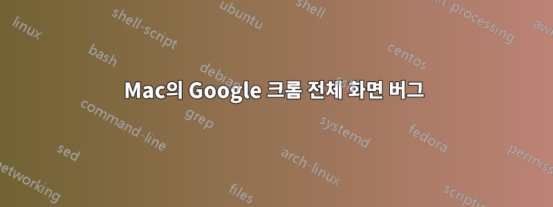 Mac의 Google 크롬 전체 화면 버그