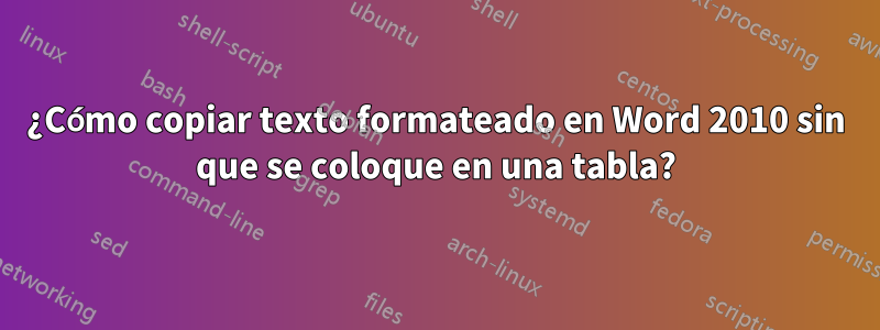 ¿Cómo copiar texto formateado en Word 2010 sin que se coloque en una tabla?