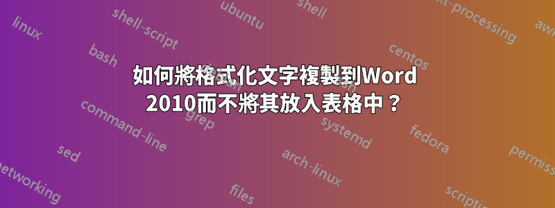 如何將格式化文字複製到Word 2010而不將其放入表格中？