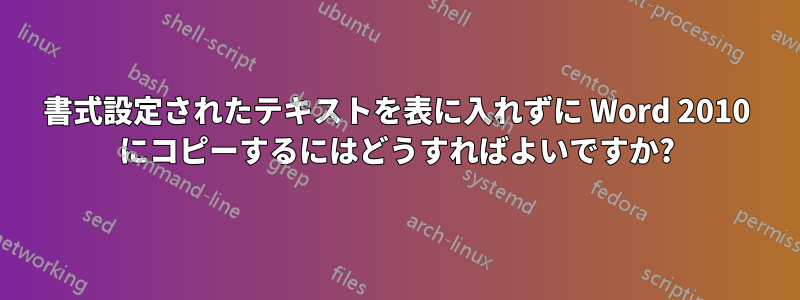 書式設定されたテキストを表に入れずに Word 2010 にコピーするにはどうすればよいですか?