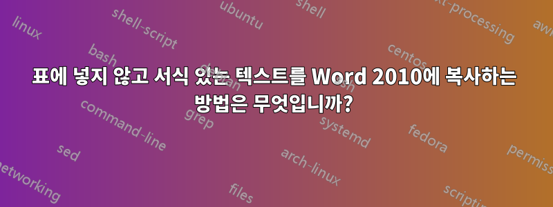 표에 넣지 않고 서식 있는 텍스트를 Word 2010에 복사하는 방법은 무엇입니까?