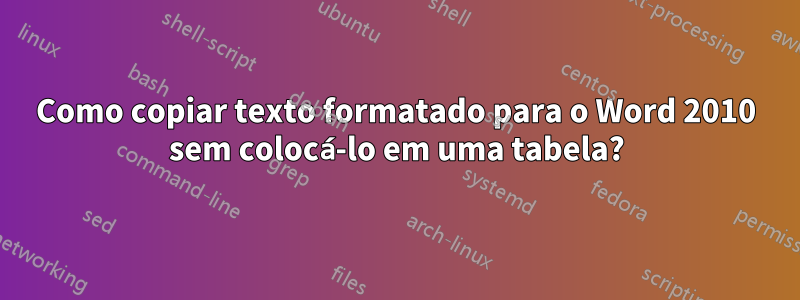 Como copiar texto formatado para o Word 2010 sem colocá-lo em uma tabela?