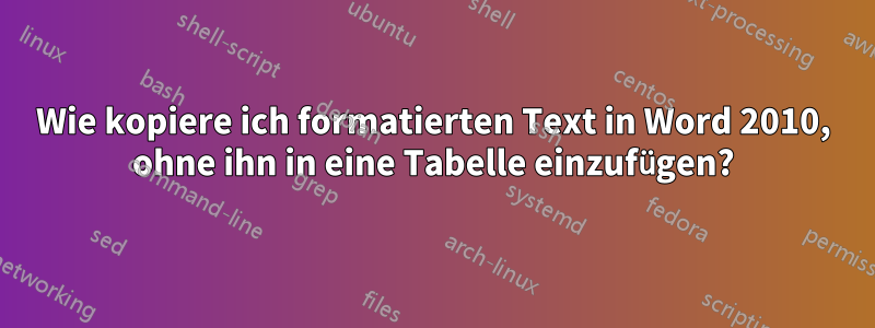 Wie kopiere ich formatierten Text in Word 2010, ohne ihn in eine Tabelle einzufügen?