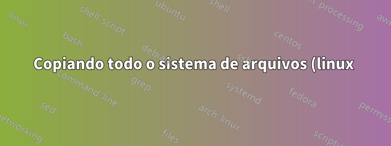 Copiando todo o sistema de arquivos (linux)