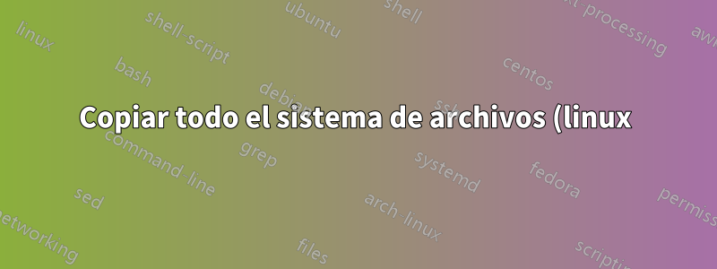 Copiar todo el sistema de archivos (linux)