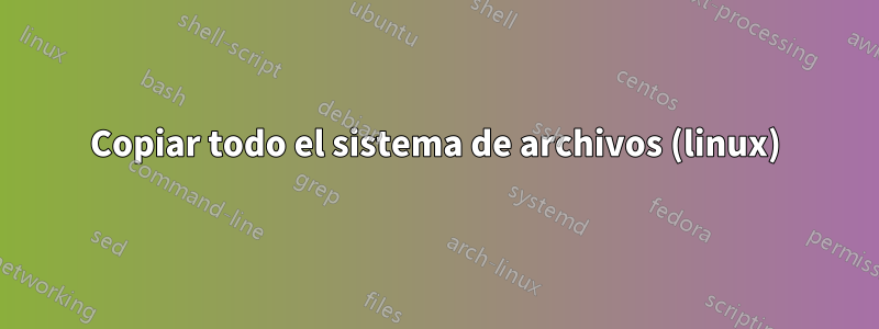 Copiar todo el sistema de archivos (linux)