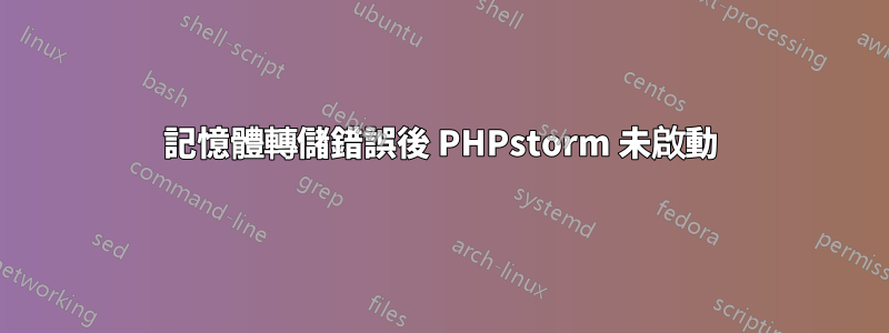 記憶體轉儲錯誤後 PHPstorm 未啟動