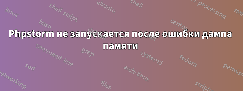 Phpstorm не запускается после ошибки дампа памяти