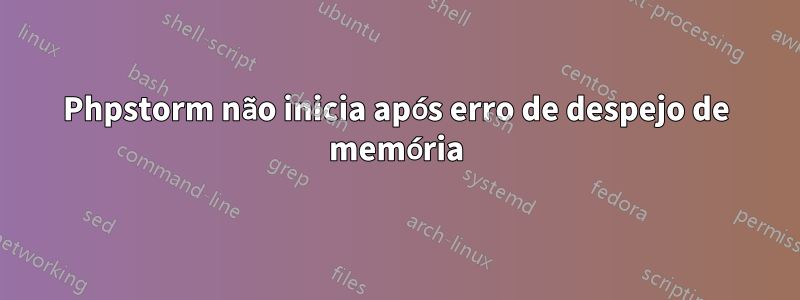 Phpstorm não inicia após erro de despejo de memória