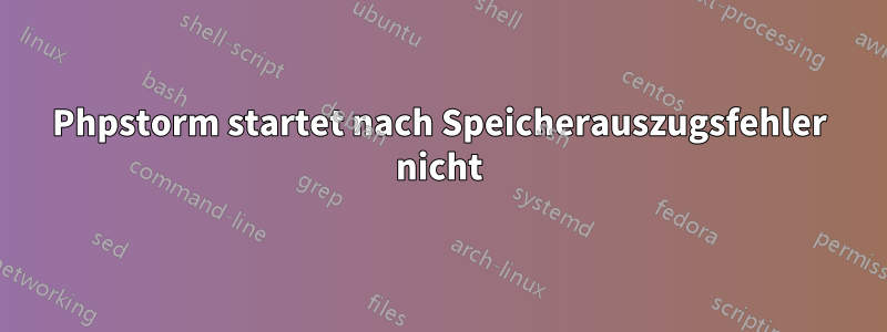 Phpstorm startet nach Speicherauszugsfehler nicht