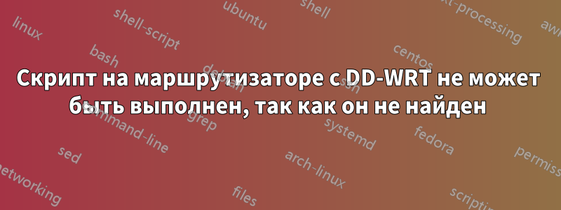 Скрипт на маршрутизаторе с DD-WRT не может быть выполнен, так как он не найден