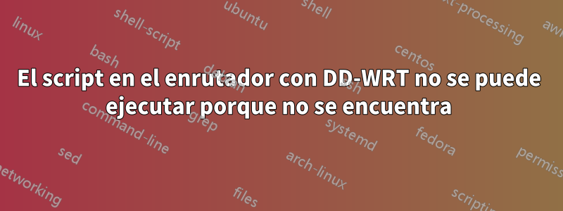 El script en el enrutador con DD-WRT no se puede ejecutar porque no se encuentra