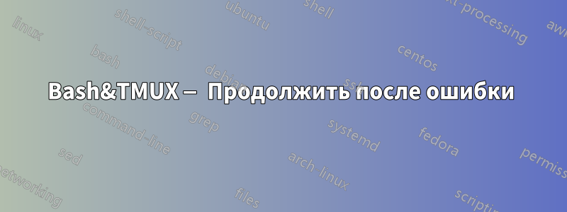 Bash&TMUX — Продолжить после ошибки