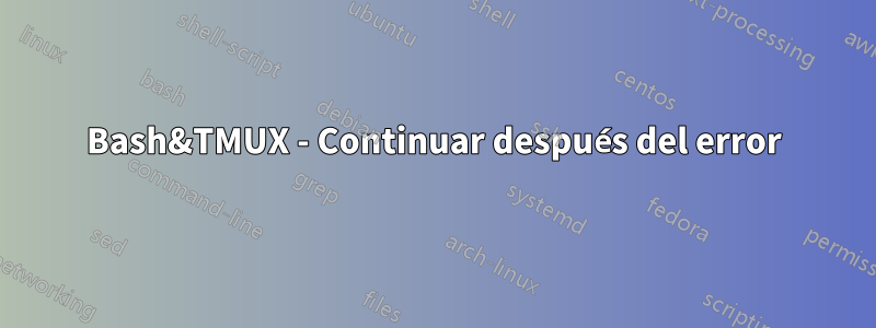 Bash&TMUX - Continuar después del error